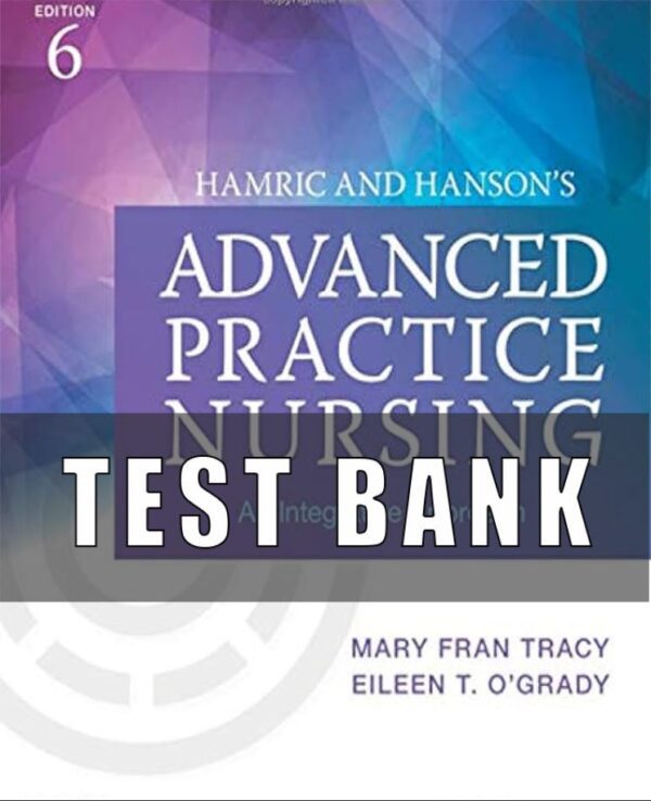 TEST BANK for Hamric and Hanson's Advanced Practice Nursing 6th Edition An Integrative Approach by Tracy Mary and O'Grady Eileen.