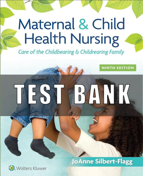 Test Bank For Maternal and Child Health Nursing Care of the Childbearing and Childrearing Family 9th Edition JoAnne Silbert-Flagg, Adele Pillitteri