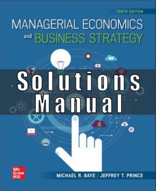 Solution Manual for Managerial Economics & Business Strategy, 10th Edition, Michael Baye Jeff Prince