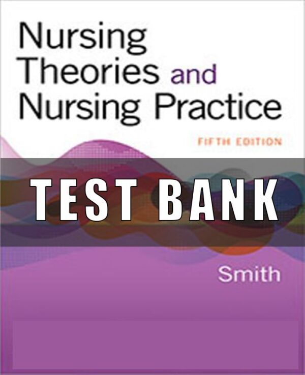 Test Bank for Nursing Theories and Nursing Practice, 5th Edition, Marlaine C. Smith,