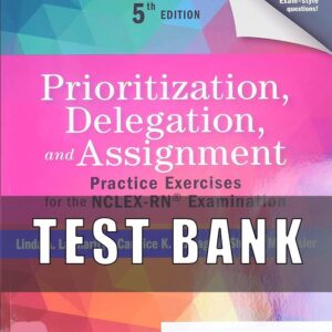 Test Bank For Prioritization, Delegation, and Assignment, 5th Edition, Practice Exercises for the NCLEX Examination